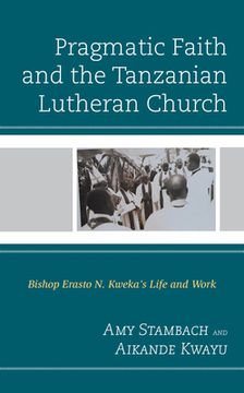 portada Pragmatic Faith and the Tanzanian Lutheran Church: Bishop Erasto N. Kweka's Life and Work (en Inglés)