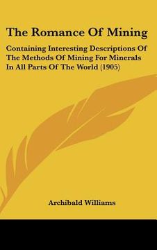 portada the romance of mining: containing interesting descriptions of the methods of mining for minerals in all parts of the world (1905) (en Inglés)