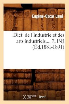 portada Dict. de l'Industrie Et Des Arts Industriels. Tome 7, P-R (Éd.1881-1891) (en Francés)