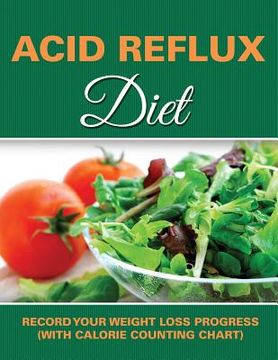 portada Acid Reflux Diet: Record Your Weight Loss Progress (with Calorie Counting Chart) (en Inglés)
