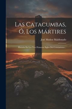 portada Las Catacumbas, Ó, Los Mártires: Historia De Los Tres Primeros Siglos Del Cristianismo... (in Spanish)