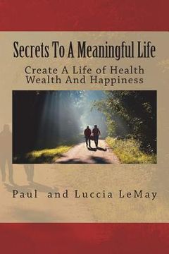 portada Secrets To A Meaningful Life: Create A Life Of Health Wealth And Happiness (en Inglés)