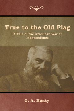 portada True to the Old Flag: A Tale of the American War of Independence