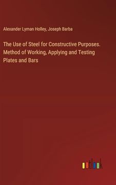 portada The use of Steel for Constructive Purposes. Method of Working, Applying and Testing Plates and Bars