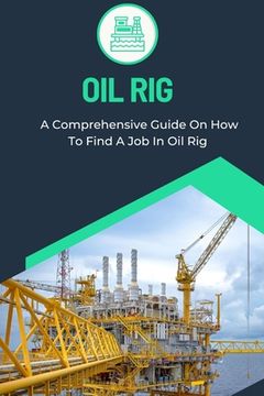 portada Oil Rig: A Comprehensive Guide On How To Find A Job In Oil Rig (en Inglés)