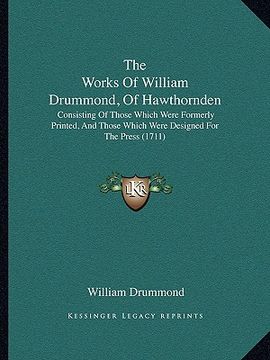 portada the works of william drummond, of hawthornden the works of william drummond, of hawthornden: consisting of those which were formerly printed, and thos (en Inglés)