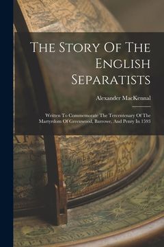 portada The Story Of The English Separatists: Written To Commemorate The Tercentenary Of The Martyrdom Of Greenwood, Barrowe, And Penry In 1593 (en Inglés)