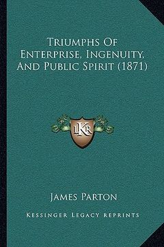 portada triumphs of enterprise, ingenuity, and public spirit (1871) (en Inglés)