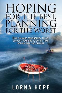 portada Hoping for the Best, Planning for the Worst: How to Make Contingency Plans; Because Planning is Easier Than Coping With the Fallout (en Inglés)