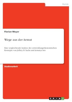 Wege aus der Armut: Eine Vergleichende Analyse der Entwicklungsökonomischen Konzepte von Jeffrey d. Sachs und Armatya sen (en Alemán)