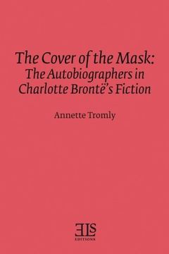 portada The Cover of the Mask: The Autobiographers in Charlotte Brontë's Fiction (E L S MONOGRAPH SERIES)