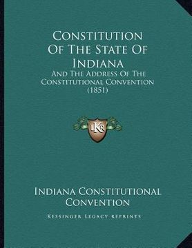 portada constitution of the state of indiana: and the address of the constitutional convention (1851) (en Inglés)