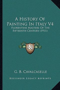 portada a history of painting in italy v4: florentine masters of the fifteenth century (1911) (en Inglés)