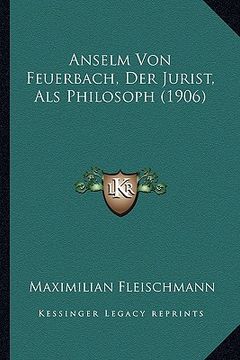 portada Anselm Von Feuerbach, Der Jurist, Als Philosoph (1906) (en Alemán)