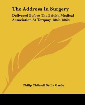 portada the address in surgery: delivered before the british medical association at torquay, 1860 (1860) (en Inglés)