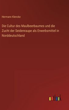 portada Die Cultur des Maulbeerbaumes und die Zucht der Seidenraupe als Erwerbsmittel in Norddeutschland (en Alemán)