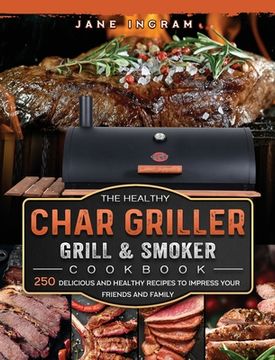 portada The Healthy Char Griller Grill & Smoker Cookbook: 250 Delicious and Healthy Recipes to Impress Your Friends and Family