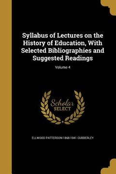 portada Syllabus of Lectures on the History of Education, With Selected Bibliographies and Suggested Readings; Volume 4 (en Inglés)