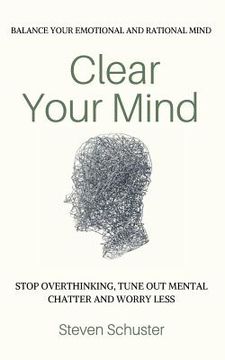 portada Clear Your Mind: Stop Overthinking, Tune Out Mental Chatter And Worry Less - Balance Your Emotional And Rational Mind (en Inglés)