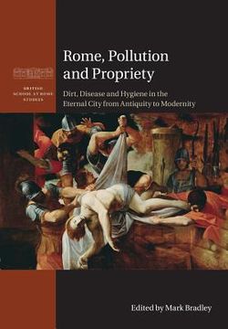 portada Rome, Pollution and Propriety: Dirt, Disease and Hygiene in the Eternal City From Antiquity to Modernity (British School at Rome Studies) (in English)
