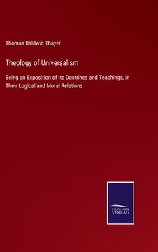 portada Theology of Universalism: Being an Exposition of Its Doctrines and Teachings, in Their Logical and Moral Relations (en Inglés)