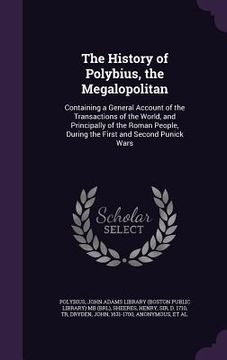 portada The History of Polybius, the Megalopolitan: Containing a General Account of the Transactions of the World, and Principally of the Roman People, During
