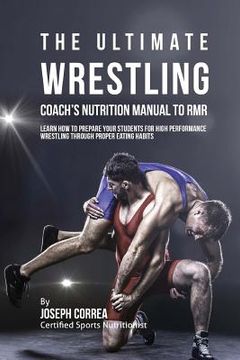 portada The Ultimate Wrestling Coach's Nutrition Manual To RMR: Learn How To Prepare Your Students For High Performance Wrestling Through Proper Eating Habits (in English)