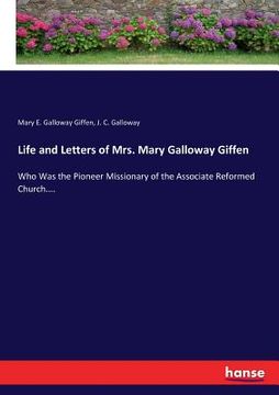 portada Life and Letters of Mrs. Mary Galloway Giffen: Who Was the Pioneer Missionary of the Associate Reformed Church.... (en Inglés)