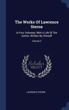 portada The Works Of Lawrence Sterne: In Four Volumes, With A Life Of The Author, Written By Himself; Volume 3 (en Inglés)