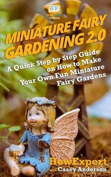 portada Miniature Fairy Gardening 2.0: A Quick Step by Step Guide on How to Make Your Own Fun Miniature Fairy Gardens (en Inglés)