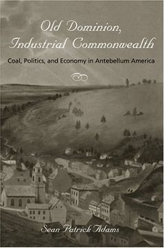 portada Old Dominion, Industrial Commonwealth: Coal, Politics, and Economy in Antebellum America (Studies in Early American Economy and Society From the Library Company of Philadelphia) 