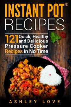 portada Instant Pot(R) Recipes: 121 Quick, Healthy and Delicious Pressure Cooker Recipes in No Time (en Inglés)