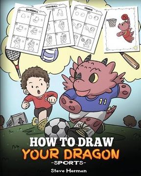 portada How To Draw Your Dragon (Sports): Learn How to Draw Cute Dragons Playing Fun Sports. A Fun and Easy Step by Step Guide To Draw Dragons and Teach Popul (in English)
