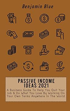 portada Passive Income Ideas 2021: A Business Guide to Help you Quit Your job & do What you Love by Working on Your own Terms Anywhere in the World (en Inglés)
