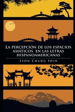 portada La Percepcion de los Espacios Asiaticos en las Letras Hispanoamericanas (in Spanish)