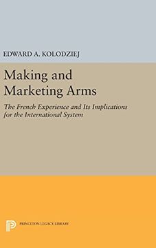 portada Making and Marketing Arms: The French Experience and its Implications for the International System (Princeton Legacy Library) (en Inglés)