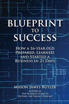 portada Blueprint to Success: How a 16-Year Old Prepared, Learned, and Started a Business in 21 Days