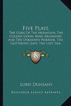 portada five plays: the gods of the mountain, the golden doom, king argimenes and the unknown warrior, the glittering gate, the lost silk (en Inglés)