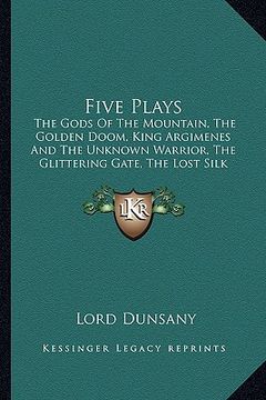 portada five plays: the gods of the mountain, the golden doom, king argimenes and the unknown warrior, the glittering gate, the lost silk (in English)