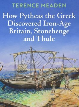 portada How Pytheas the Greek Discovered Iron-Age Britain, Stonehenge and Thule (in English)