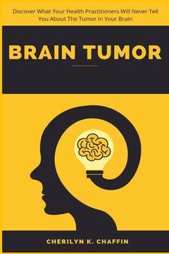 portada Brain Tumor: Discover What Your Health Practitioners Will Never Tell You About The Tumor In Your Brain (in English)