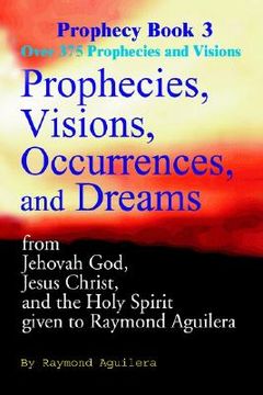 portada prophecies, visions, occurrences, and dreams: from jehovah god, jesus christ, and the holy spirit given to raymond aguilera (en Inglés)