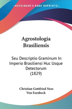 portada Agrostologia Brasiliensis: Seu Descriptio Graminum In Imperio Brasiliensi Huc Usque Detectorum (1829) (in Latin)