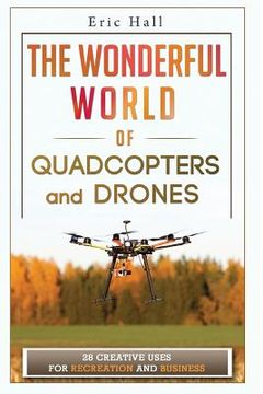 portada The Wonderful World of Quadcopters and Drones: 28 Creative Uses for Recreation and Business (en Inglés)