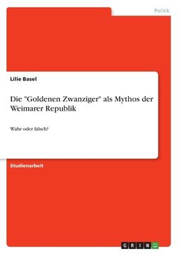 portada Die "Goldenen Zwanziger" als Mythos der Weimarer Republik: Wahr oder falsch? (in German)
