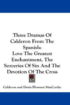portada three dramas of calderon from the spanish: love the greatest enchantment, the sorceries of sin and the devotion of the cross