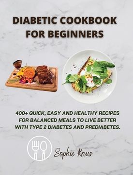 portada Diabetic Cookbook for Beginners: 400+ Quick, Easy and Healthy Recipes for Balanced Meals to Live Better With Type 2 Diabetes and Prediabetes. (in English)