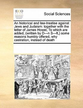 portada an historical and law-treatise against jews and judaism: together with the letter of james howel, to which are added, (written by d---n s---ft, ) som (en Inglés)