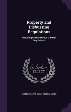 portada Property and Disbursing Regulations: Including Miscellaneous General Regulations (in English)