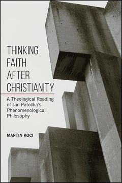 portada Thinking Faith After Christianity: A Theological Reading of jan Patočka's Phenomenological Philosophy (Suny in Theology and Continental Thought) (en Inglés)